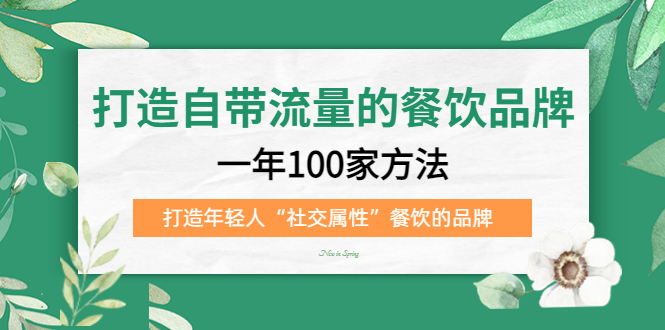 打造自带流量的餐饮品牌：一年100家方法 打造年轻人“社交属性”餐饮的品牌安创网-网创项目资源站-副业项目-创业项目-搞钱项目安创网
