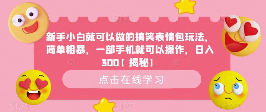 新手小白就可以做的搞笑表情包玩法，简单粗暴，一部手机就可以操作，日入300【揭秘】安创网-网创项目资源站-副业项目-创业项目-搞钱项目安创网