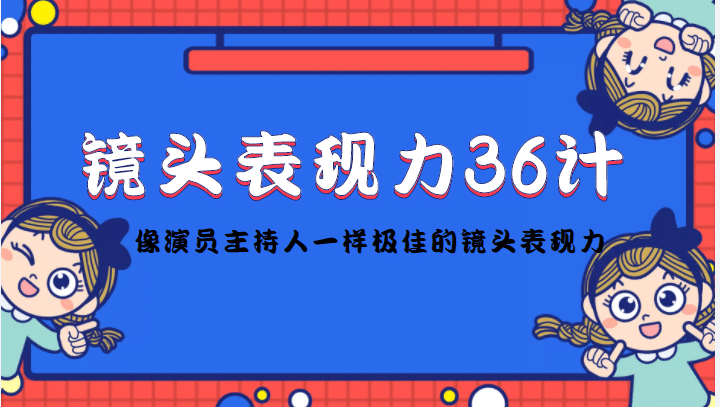 镜头表现力36计，做到像演员主持人这些职业的人一样，拥有极佳的镜头表现力安创网-网创项目资源站-副业项目-创业项目-搞钱项目安创网
