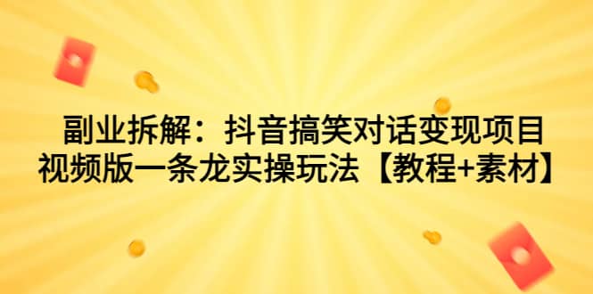 副业拆解：抖音搞笑对话变现项目，视频版一条龙实操玩法【教程+素材】安创网-网创项目资源站-副业项目-创业项目-搞钱项目安创网