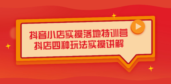 抖音小店实操落地特训营，抖店四种玩法实操讲解（干货视频）安创网-网创项目资源站-副业项目-创业项目-搞钱项目安创网