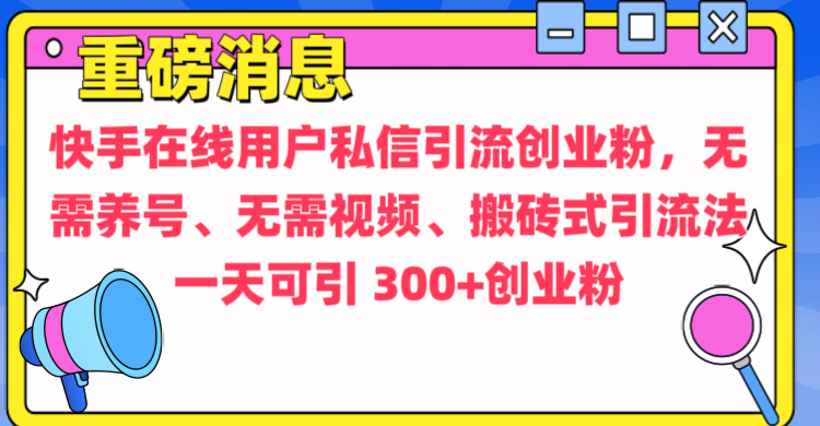 通过给快手在线用户私信引流创业粉，无需养号、无需视频、搬砖式引流法，一天可引300+创业粉安创网-网创项目资源站-副业项目-创业项目-搞钱项目安创网
