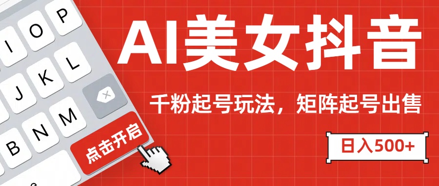 AI美女抖音千粉起号玩法，日入500+多种变现方式，可批量矩阵起号出售！安创网-网创项目资源站-副业项目-创业项目-搞钱项目安创网