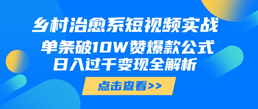 乡村治愈系短视频实战，单条破10W赞爆款公式，日入过千变现全解析安创网-网创项目资源站-副业项目-创业项目-搞钱项目安创网