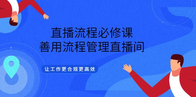 直播流程必修课，善用流程管理直播间，让工作更合规更高效安创网-网创项目资源站-副业项目-创业项目-搞钱项目安创网