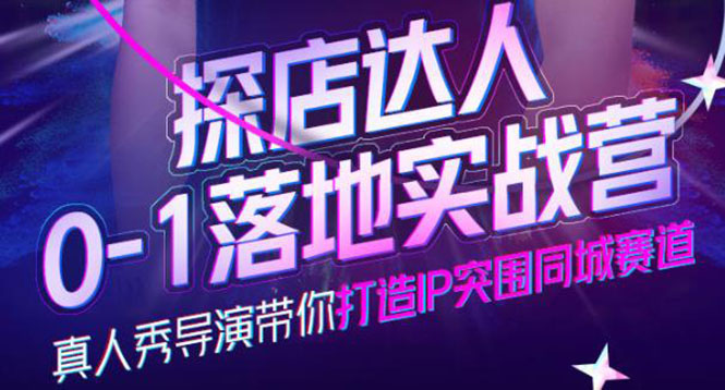 探店达人0-1落地实战营，真人秀导演带你打造IP突围同城赛道-价值1199元安创网-网创项目资源站-副业项目-创业项目-搞钱项目安创网