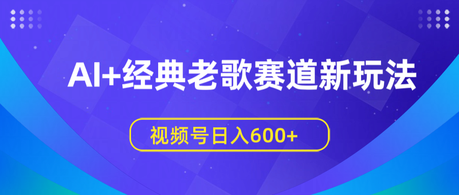 AI+经典老歌赛道新玩法，视频号日入600+安创网-网创项目资源站-副业项目-创业项目-搞钱项目安创网