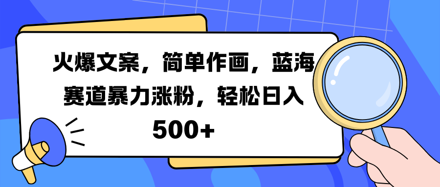 火爆文案，简单作画，蓝海赛道暴力涨粉，轻松日入 500+安创网-网创项目资源站-副业项目-创业项目-搞钱项目安创网