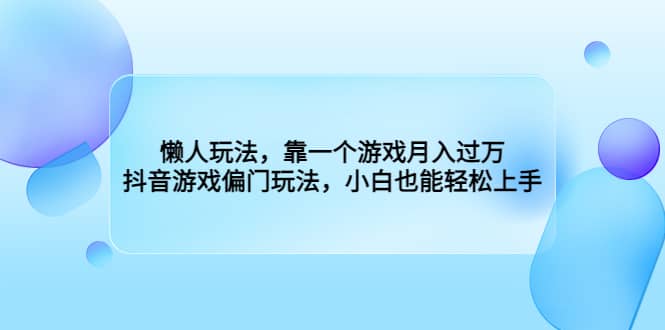 懒人玩法，靠一个游戏月入过万，抖音游戏偏门玩法，小白也能轻松上手安创网-网创项目资源站-副业项目-创业项目-搞钱项目安创网