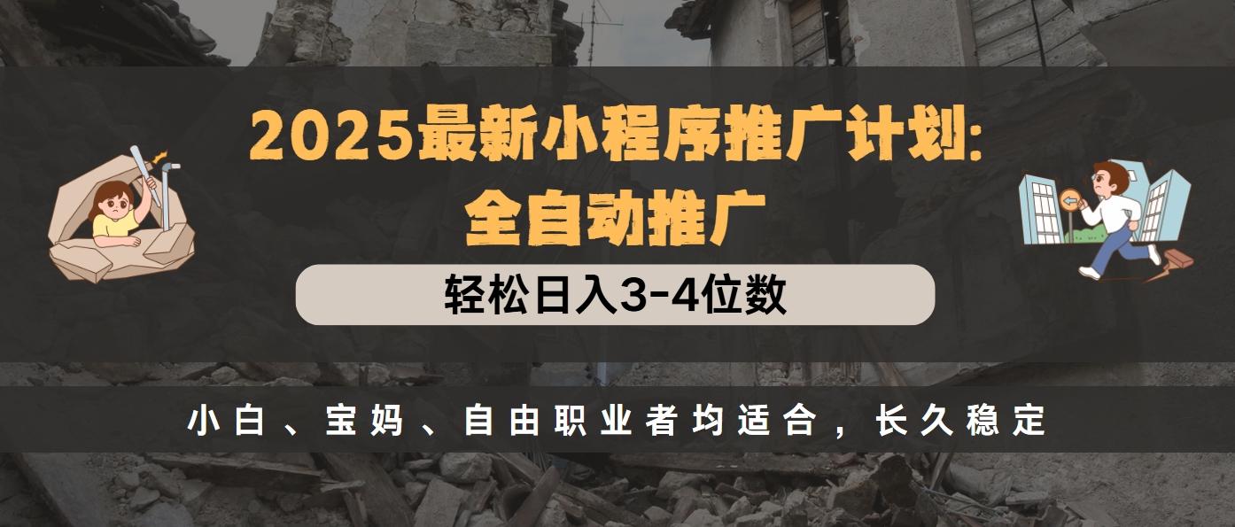 2025最新小程序推广计划全自动推广，轻松日入3-4位数，小白、宝妈、自由职业者均适合，长久稳定安创网-网创项目资源站-副业项目-创业项目-搞钱项目安创网
