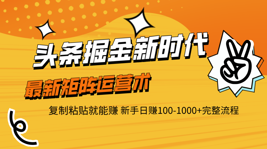 头条掘金新时代 最新矩阵运营术 复制粘贴就能赚 新手日赚100-1000+完整流程安创网-网创项目资源站-副业项目-创业项目-搞钱项目安创网