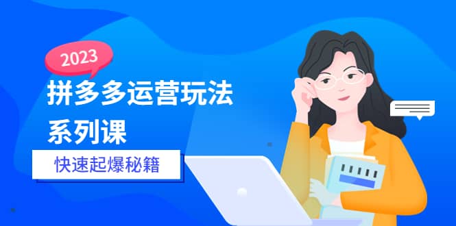 2023拼多多运营-玩法系列课—-快速起爆秘籍【更新-25节课】安创网-网创项目资源站-副业项目-创业项目-搞钱项目安创网