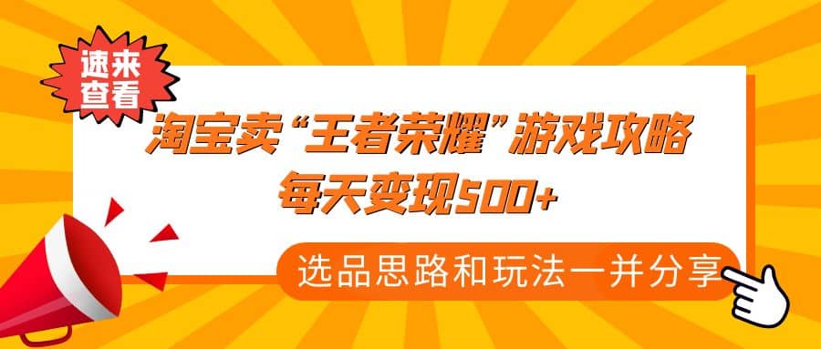 某付款文章《淘宝卖“王者荣耀”游戏攻略，每天变现500+，选品思路+玩法》安创网-网创项目资源站-副业项目-创业项目-搞钱项目安创网