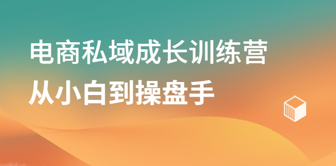 电商私域成长训练营，从小白到操盘手安创网-网创项目资源站-副业项目-创业项目-搞钱项目安创网