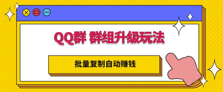 QQ群群组升级玩法，批量复制自动赚钱，躺赚的项目安创网-网创项目资源站-副业项目-创业项目-搞钱项目安创网