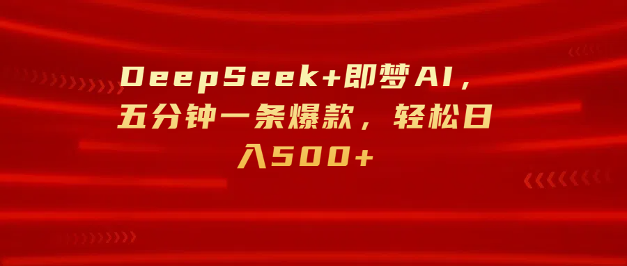 DeepSeek+即梦AI，五分钟一条爆款，轻松日入500+安创网-网创项目资源站-副业项目-创业项目-搞钱项目安创网
