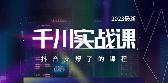 2023最新千川实操课，抖音卖爆了的课程（20节视频课）安创网-网创项目资源站-副业项目-创业项目-搞钱项目安创网