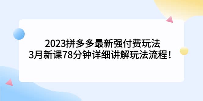 2023拼多多最新强付费玩法，3月新课78分钟详细讲解玩法流程安创网-网创项目资源站-副业项目-创业项目-搞钱项目安创网