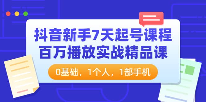 抖音新手7天起号课程：百万播放实战精品课，0基础，1个人，1部手机安创网-网创项目资源站-副业项目-创业项目-搞钱项目安创网