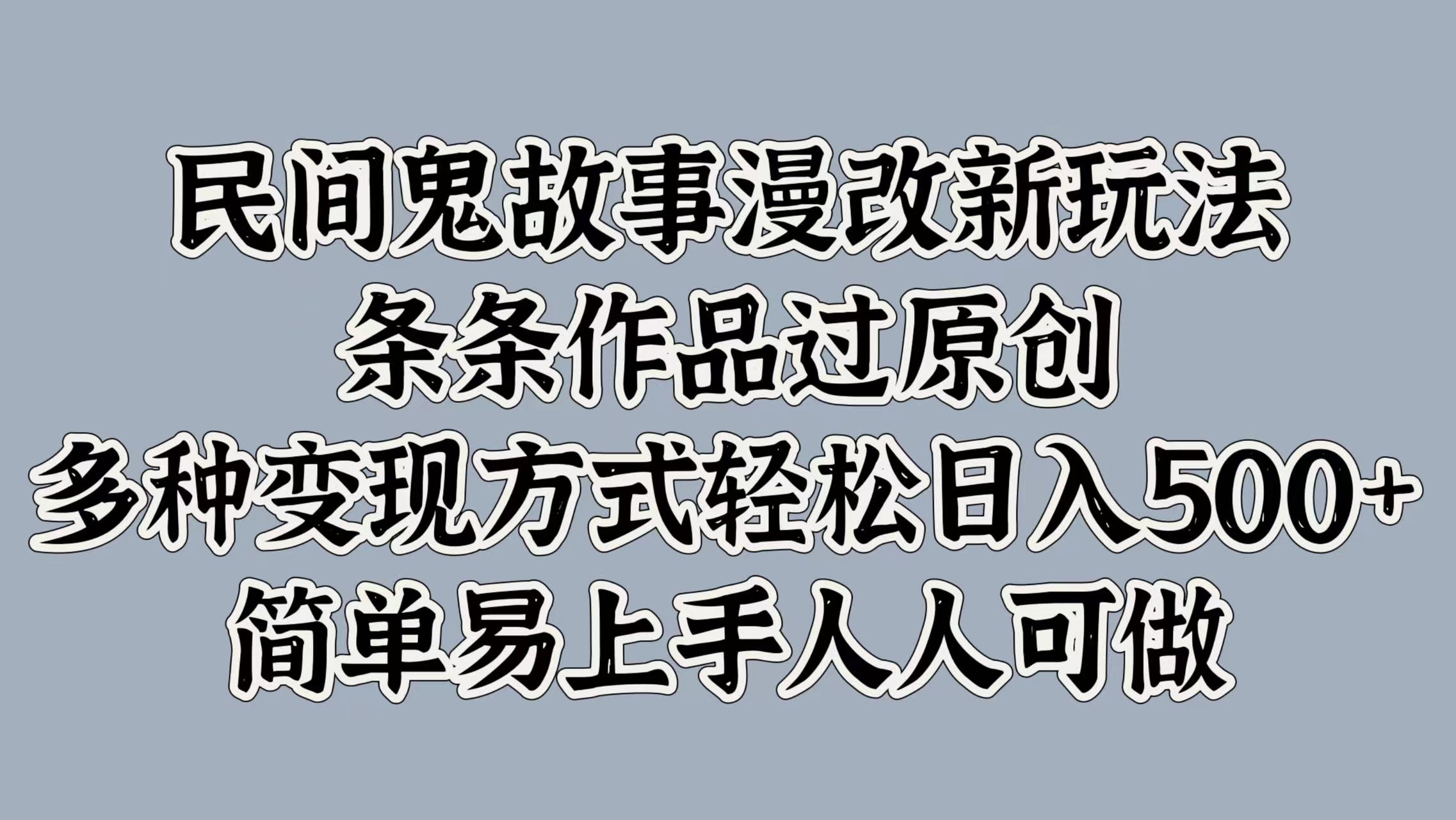 民间鬼故事漫改新玩法，条条作品过原创，简单易上手人人可做，多种变现方式轻松日入500+安创网-网创项目资源站-副业项目-创业项目-搞钱项目安创网