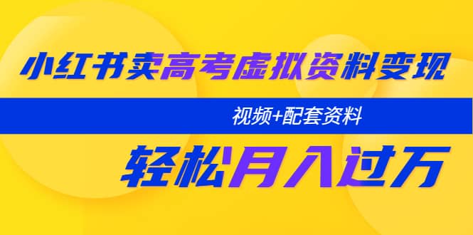 小红书卖高考虚拟资料变现分享课：轻松月入过万（视频+配套资料）安创网-网创项目资源站-副业项目-创业项目-搞钱项目安创网