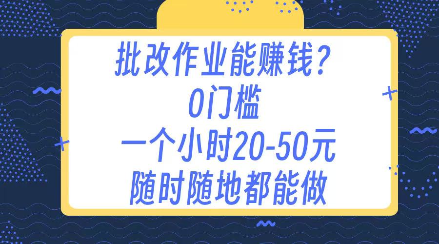 作业批改 0门槛手机项目 一小时20-50元 随时随地都可以做安创网-网创项目资源站-副业项目-创业项目-搞钱项目安创网