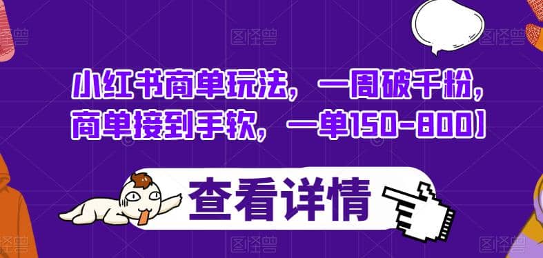小红书商单玩法，一周破千粉，商单接到手软，一单150-800【揭秘】安创网-网创项目资源站-副业项目-创业项目-搞钱项目安创网