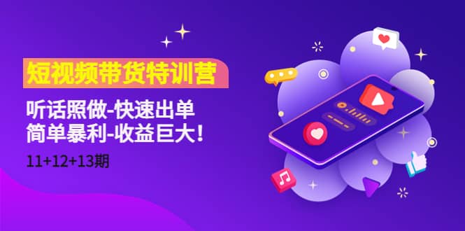 短视频带货特训营（11+12+13期）听话照做-快速出单安创网-网创项目资源站-副业项目-创业项目-搞钱项目安创网