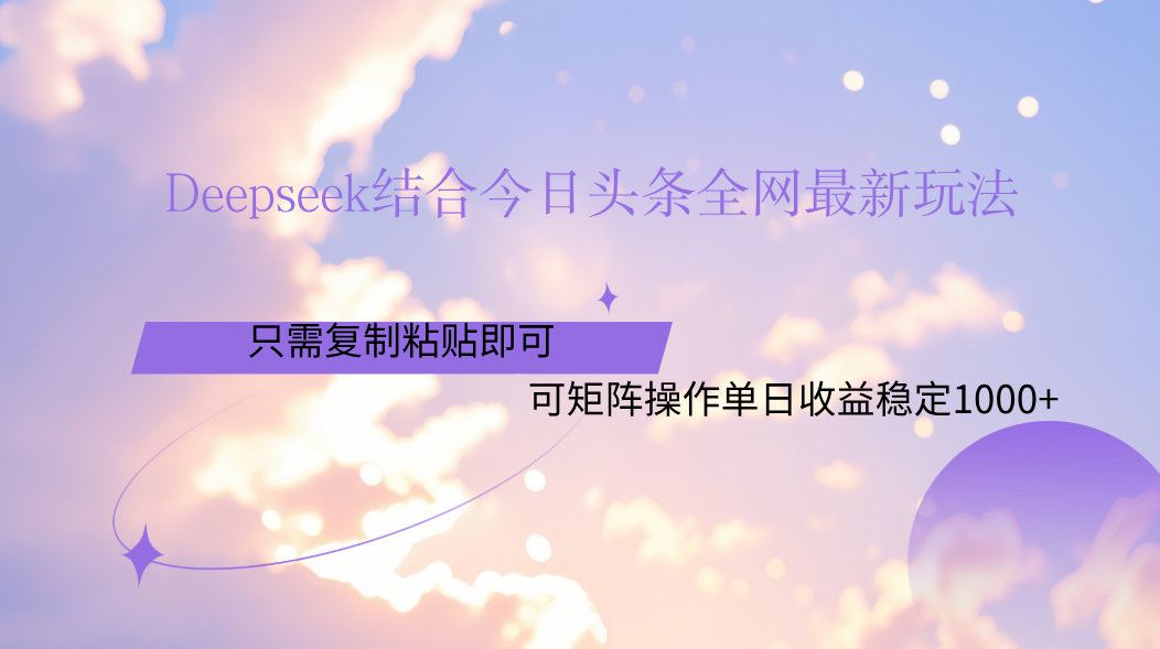 Deepseek结合今日头条全网最新玩法，只需复制粘贴，小白轻松上手单日稳定1000+安创网-网创项目资源站-副业项目-创业项目-搞钱项目安创网