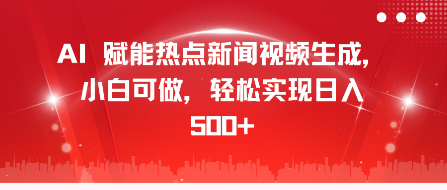 AI 赋能热点新闻视频生成，小白可做，轻松实现日入 500+安创网-网创项目资源站-副业项目-创业项目-搞钱项目安创网