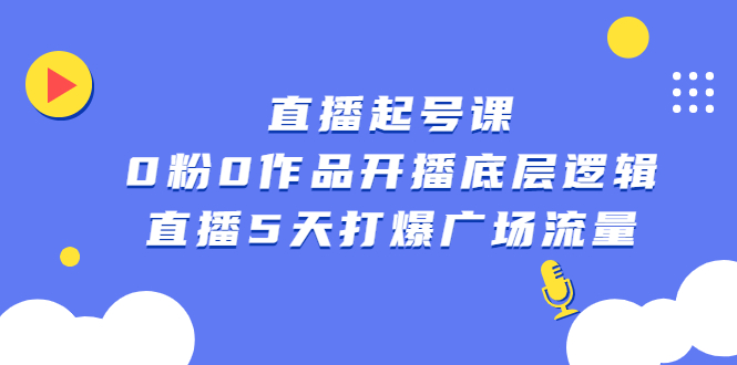 直播起号课，0粉0作品开播底层逻辑，直播5天打爆广场流量安创网-网创项目资源站-副业项目-创业项目-搞钱项目安创网