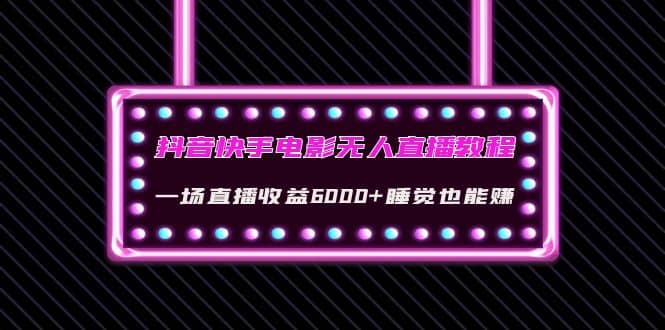 抖音快手电影无人直播教程：一场直播收益6000+睡觉也能赚(教程+软件+素材)安创网-网创项目资源站-副业项目-创业项目-搞钱项目安创网
