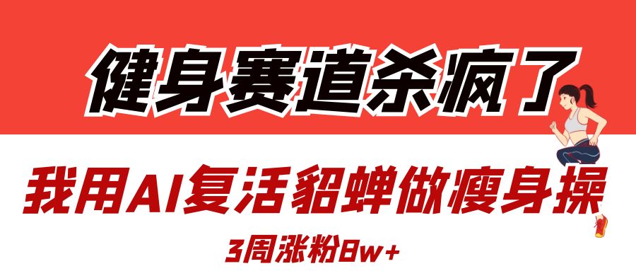健身赛道杀疯了？我用AI复活貂蝉做瘦身操，3周涨粉8W安创网-网创项目资源站-副业项目-创业项目-搞钱项目安创网