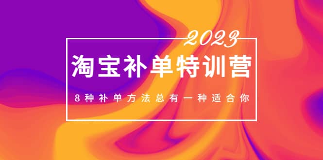 2023最新淘宝补单特训营，8种补单方法总有一种适合你安创网-网创项目资源站-副业项目-创业项目-搞钱项目安创网