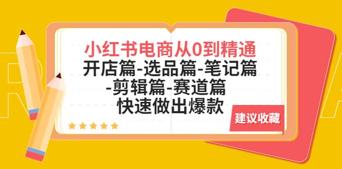 小红书电商从0到精通：开店篇-选品篇-笔记篇-剪辑篇-赛道篇 快速做出爆款安创网-网创项目资源站-副业项目-创业项目-搞钱项目安创网