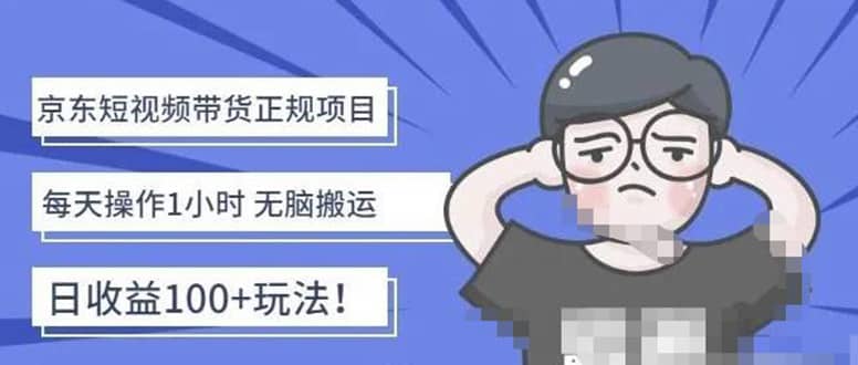 京东短视频带货项目：每天操作2小时的副业项目-价值1988元安创网-网创项目资源站-副业项目-创业项目-搞钱项目安创网