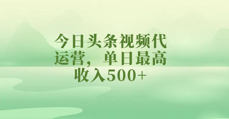 今日头条视频代运营，单日最高收入500+安创网-网创项目资源站-副业项目-创业项目-搞钱项目安创网