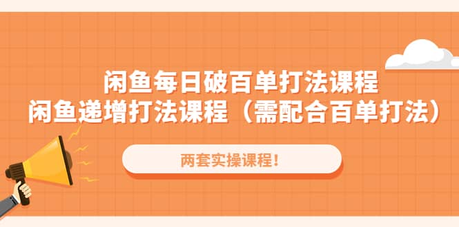 闲鱼每日破百单打法实操课程+闲鱼递增打法课程（需配合百单打法）安创网-网创项目资源站-副业项目-创业项目-搞钱项目安创网