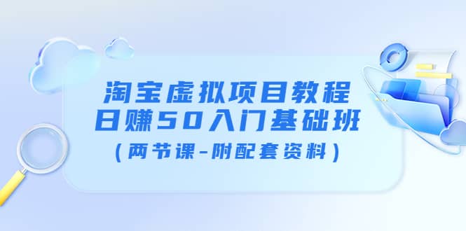 淘宝虚拟项目教程：日赚50入门基础班（两节课-附配套资料）安创网-网创项目资源站-副业项目-创业项目-搞钱项目安创网