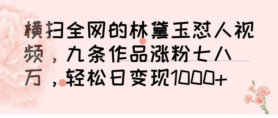 横扫全网的林黛玉怼人视频，九条作品涨粉七八万，轻松日变现 1000➕安创网-网创项目资源站-副业项目-创业项目-搞钱项目安创网