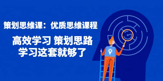 策划思维课：优质思维课程 高效学习 策划思路 学习这套就够了安创网-网创项目资源站-副业项目-创业项目-搞钱项目安创网