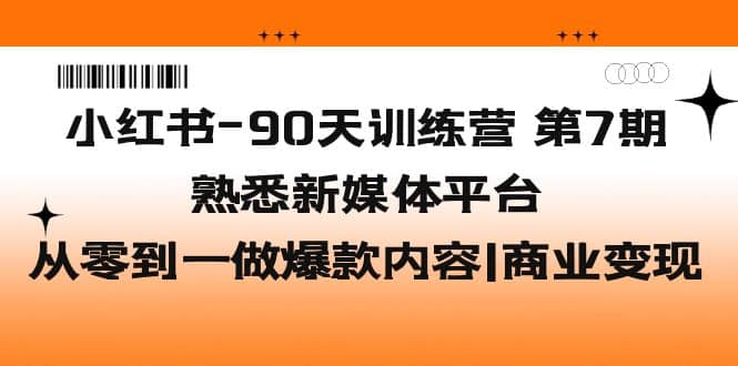 小红书-90天训练营-第7期，熟悉新媒体平台|从零到一做爆款内容|商业变现安创网-网创项目资源站-副业项目-创业项目-搞钱项目安创网