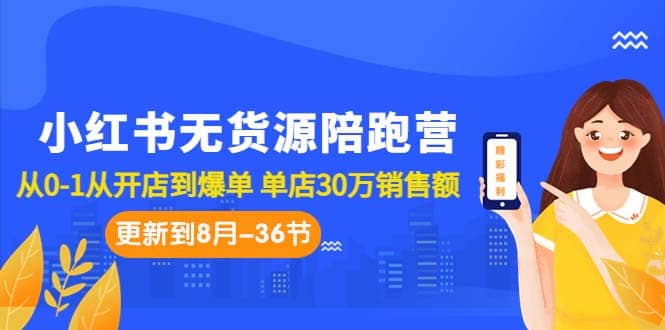 小红书无货源陪跑营：从0-1从开店到爆单 单店30万销售额（更至8月-36节课）安创网-网创项目资源站-副业项目-创业项目-搞钱项目安创网