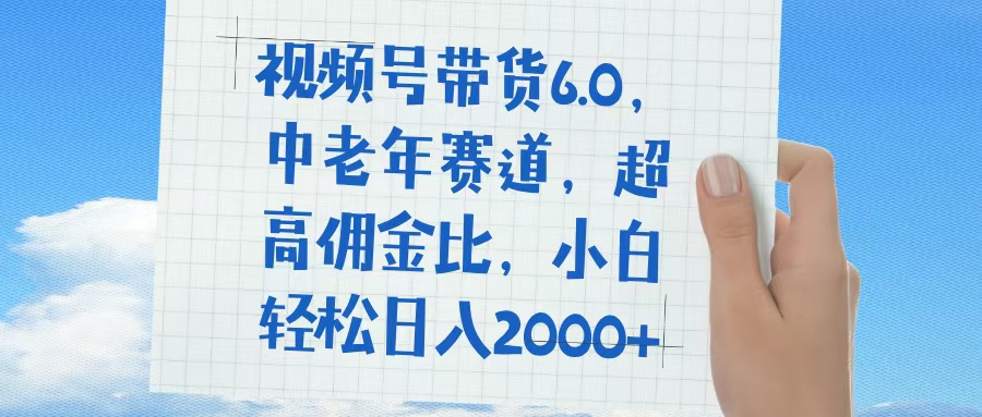 视频号带货6.0，中老年赛道，普通人也能轻松日入1500+，超高佣金比安创网-网创项目资源站-副业项目-创业项目-搞钱项目安创网