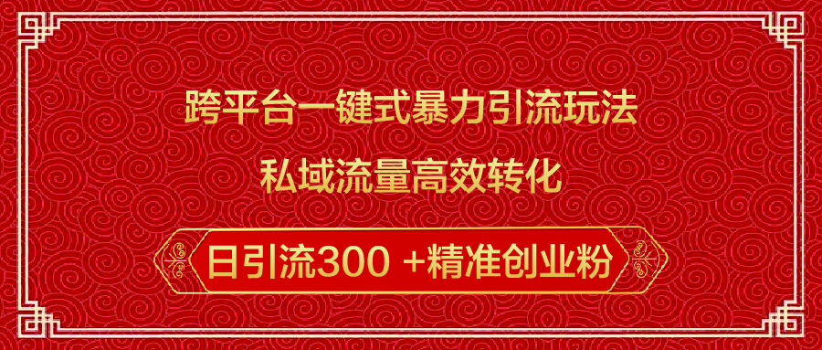 跨平台一键式暴力引流玩法，私域流量高效转化日引流300 +精准创业粉安创网-网创项目资源站-副业项目-创业项目-搞钱项目安创网