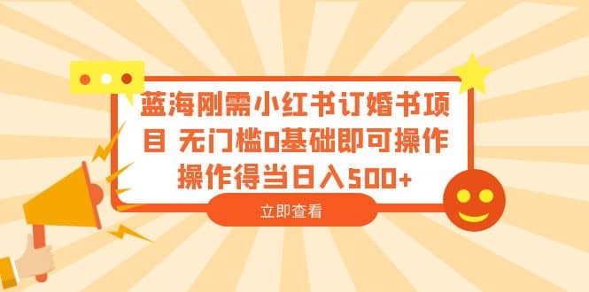 蓝海刚需小红书订婚书项目 无门槛0基础即可操作 操作得当日入500+安创网-网创项目资源站-副业项目-创业项目-搞钱项目安创网
