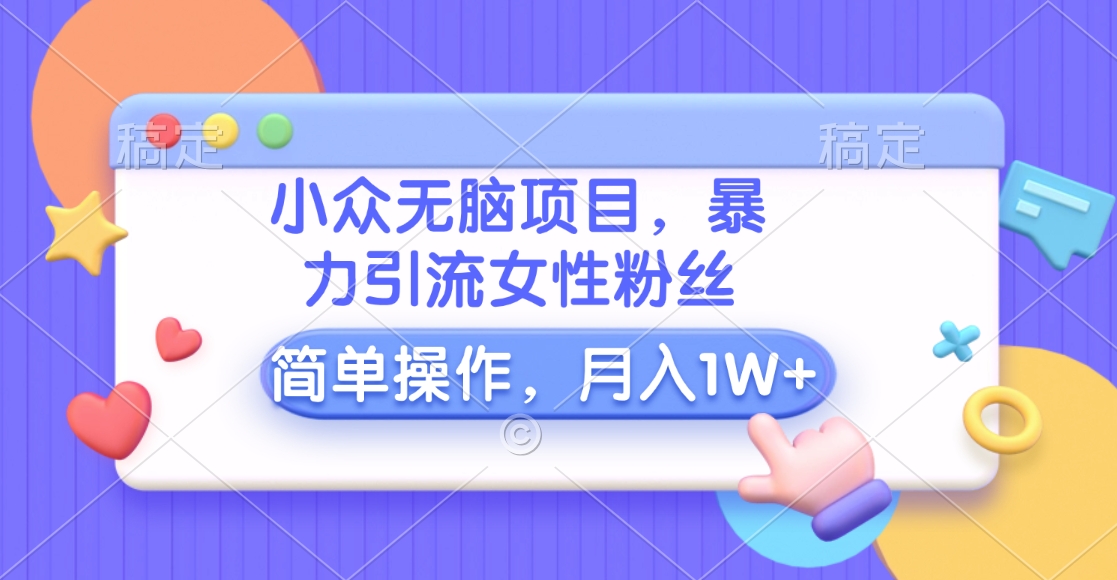 小众无脑项目，暴力引流女性粉丝，简单操作，月入10000+元安创网-网创项目资源站-副业项目-创业项目-搞钱项目安创网