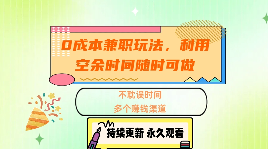 0成本兼职玩法，利用空余时间随时可做，不耽误时间，多个赚钱渠道安创网-网创项目资源站-副业项目-创业项目-搞钱项目安创网