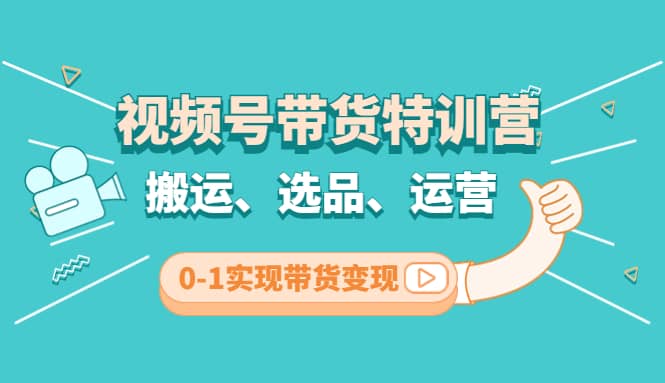 视频号带货特训营(第3期)：搬运、选品、运营、0-1实现带货变现安创网-网创项目资源站-副业项目-创业项目-搞钱项目安创网
