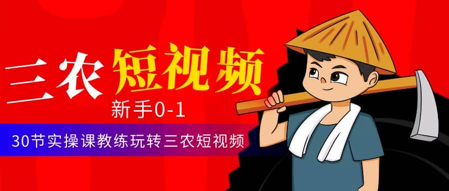 三农短视频从0~1运营课：30节实操课教练玩转三农短视频安创网-网创项目资源站-副业项目-创业项目-搞钱项目安创网